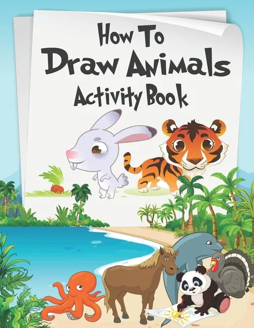 How to Draw Animals Activity Book: A Fun and Simple Step-by-Step Drawing and Activity Book for Kids Aged 4-8 to Learn How to Draw Many Beautiful Anima - Paperback