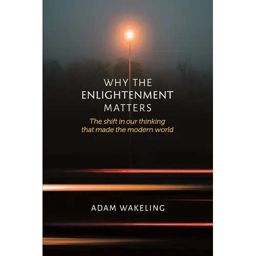 Why the Enlightenment Matters: The Shift in Our Thinking That Made the Modern World - Paperback