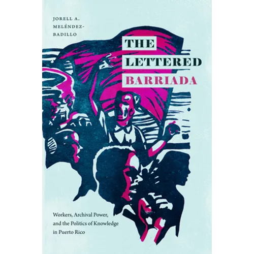 The Lettered Barriada: Workers, Archival Power, and the Politics of Knowledge in Puerto Rico - Hardcover