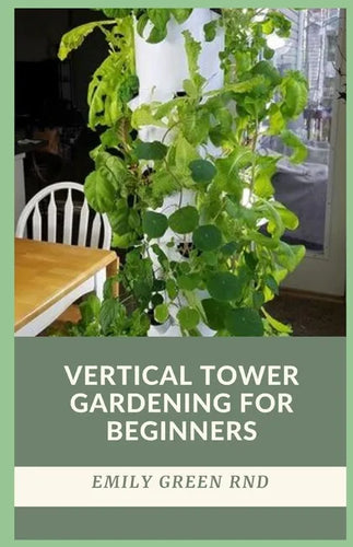 Vertical Tower Gardening for Beginners: beginners guide to growing vegetables in small space using vertical tower gardening - Paperback