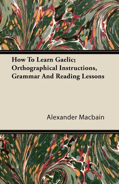 How To Learn Gaelic; Orthographical Instructions, Grammar And Reading Lessons - Paperback