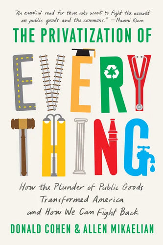The Privatization of Everything: How the Plunder of Public Goods Transformed America and How We Can Fight Back - Hardcover