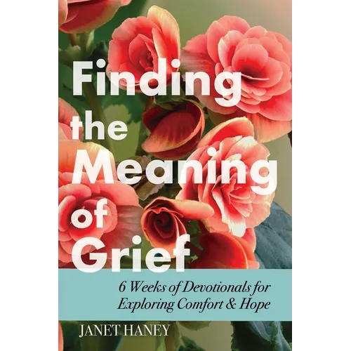 Finding the Meaning of Grief: 6 Weeks of Devotionals for Exploring Comfort & Hope - Paperback
