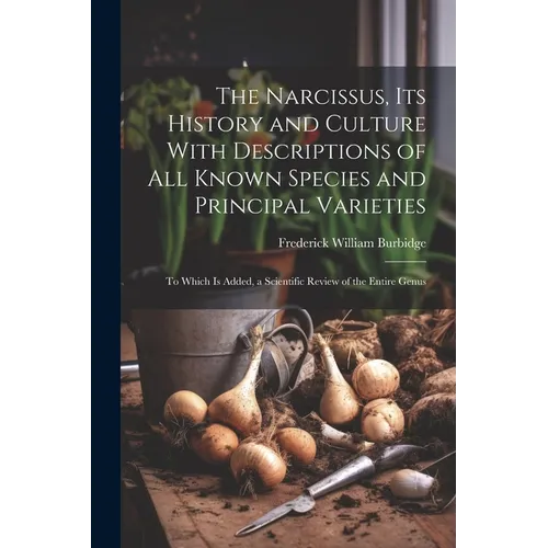 The Narcissus, Its History and Culture With Descriptions of All Known Species and Principal Varieties: To Which Is Added, a Scientific Review of the E - Paperback