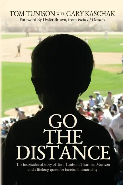 Go The Distance: The Inspirational Story of Tom Tunison, Thurman Munson and a Lifelong Quest for Baseball Immortality - Paperback