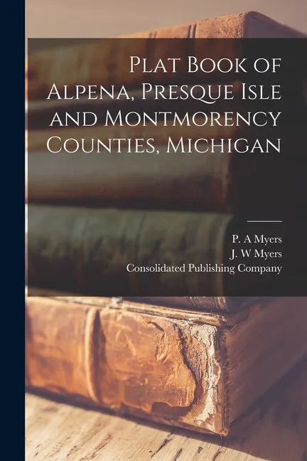 Plat Book of Alpena, Presque Isle and Montmorency Counties, Michigan - Paperback