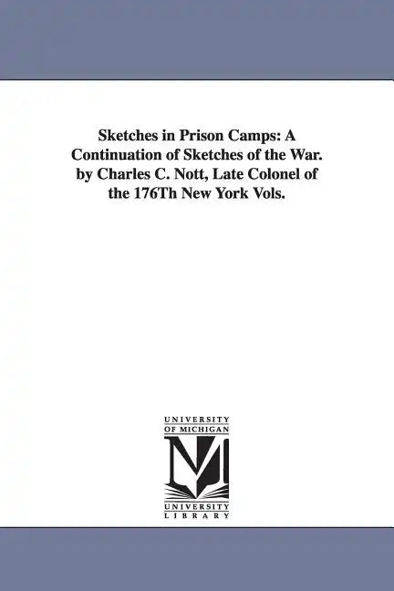 Sketches in Prison Camps: A Continuation of Sketches of the War. by Charles C. Nott, Late Colonel of the 176Th New York Vols. - Paperback