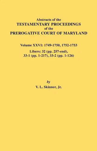 Abstracts of the Testamentary Proceedings of the Prerogative Court of Maryland. Volume XXVI: 1749-1750, 1752-1753. Libers: 32 (Pp. 257-End), 33-1 (Pp. - Paperback