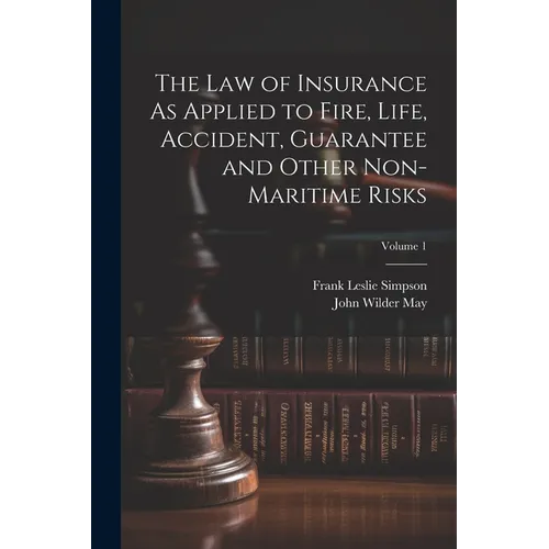 The Law of Insurance As Applied to Fire, Life, Accident, Guarantee and Other Non-Maritime Risks; Volume 1 - Paperback