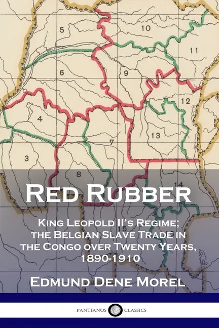 Red Rubber: King Leopold II's Regime; the Belgian Slave Trade in the Congo over Twenty Years, 1890-1910 - Paperback
