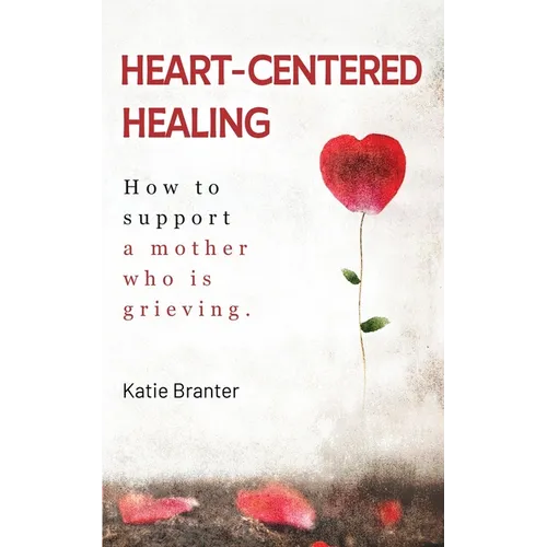 Heart-Centered Healing: How To Support a Mother Who is Grieving - Paperback