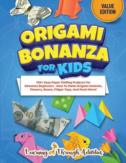Origami Bonanza For Kids: Value Edition: 150+ Easy Paper Folding Projects For Absolute Beginners - How To Make Origami Animals, Flowers, Boxes, Fidget - Paperback