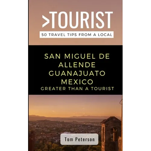 Greater Than a Tourist- San Miguel de Allende Guanajuato Mexico: 50 Travel Tips from a Local - Paperback