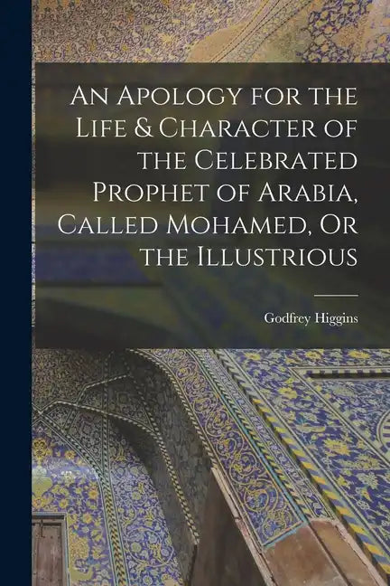 An Apology for the Life & Character of the Celebrated Prophet of Arabia, Called Mohamed, Or the Illustrious - Paperback
