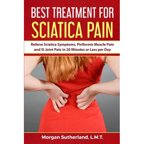 Best Treatment for Sciatica Pain: Relieve Sciatica Symptoms, Piriformis Muscle Pain and SI Joint Pain in 20 Minutes or Less per Day - Paperback