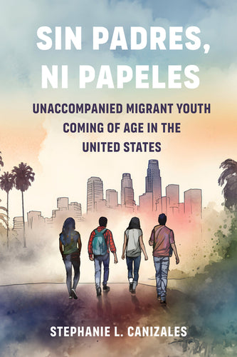 Sin Padres, Ni Papeles: Unaccompanied Migrant Youth Coming of Age in the United States - Hardcover