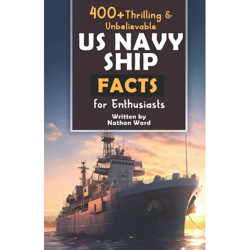 400+ Riveting & Unbelievable US Navy Ship Facts for Enthusiasts: Explore Maritime Legends, Naval Maneuvers, Cutting-Edge Technology & Much More! (The - Paperback
