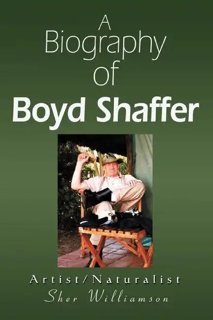 A Biography of Boyd Shaffer: Artist/Naturalist - Paperback
