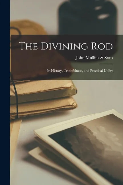 The Divining Rod: Its History, Truthfulness, and Practical Utility - Paperback
