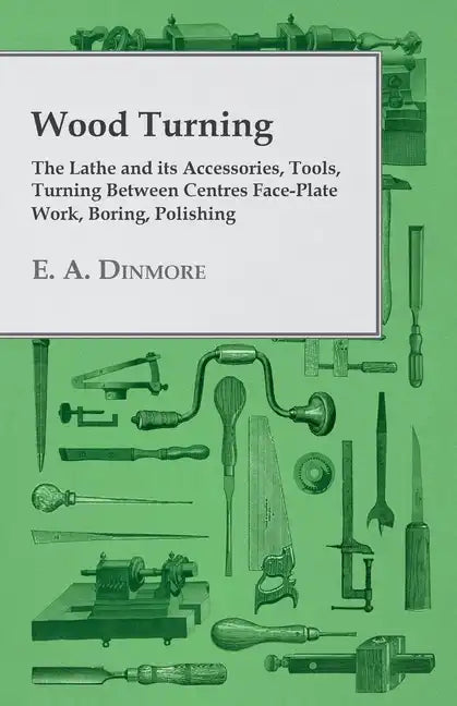 Wood Turning - The Lathe and Its Accessories, Tools, Turning Between Centres Face-Plate Work, Boring, Polishing - Paperback