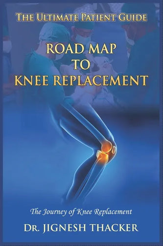 Road Map to Knee Replacement: The Journey Of Knee Replacement, Ultimate Patient Guide - Paperback