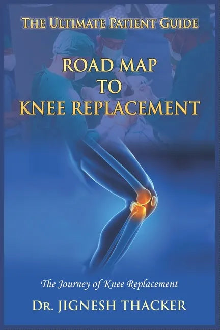 Road Map to Knee Replacement: The Journey Of Knee Replacement, Ultimate Patient Guide - Paperback