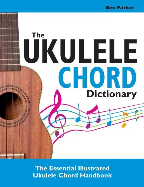 The Ukulele Chord Dictionary: The Essential Illustrated Ukulele Chord Handbook - Paperback