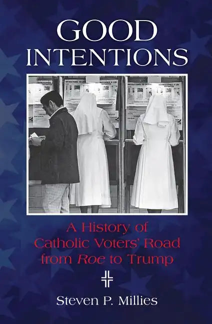 Good Intentions: A History of Catholic Voters' Road from Roe to Trump - Paperback