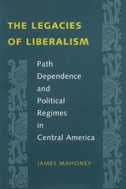 The Legacies of Liberalism: Path Dependence and Political Regimes in Central America - Paperback