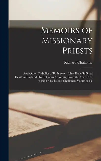 Memoirs of Missionary Priests: And Other Catholics of Both Sexes, That Have Suffered Death in England On Religious Accounts, From the Year 1577 to 16 - Hardcover