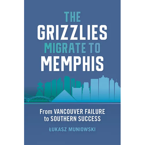 The Grizzlies Migrate to Memphis: From Vancouver Failure to Southern Success - Hardcover