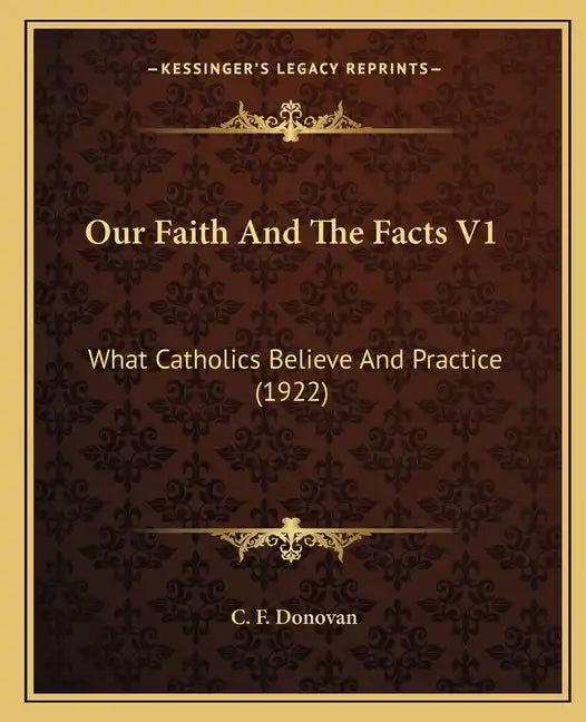 Our Faith and the Facts V1: What Catholics Believe and Practice (1922) - Paperback