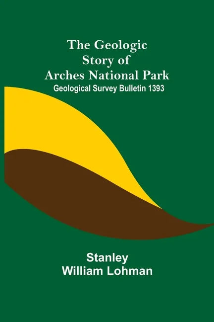 The Geologic Story of Arches National Park; Geological Survey Bulletin 1393 - Paperback
