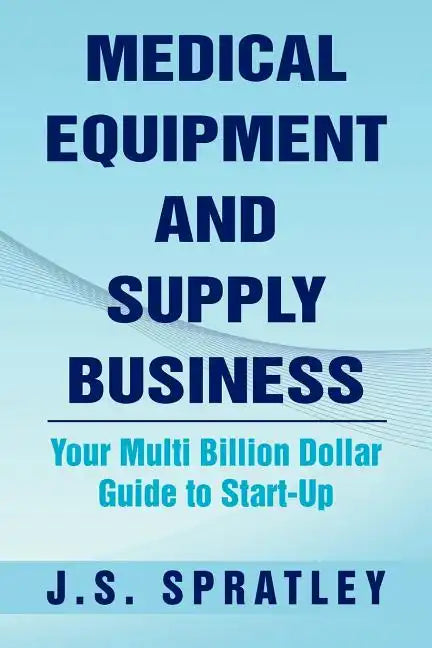 Medical Equipment and Supply Business: Your Multi Billion Dollar Guide to Start-Up - Paperback