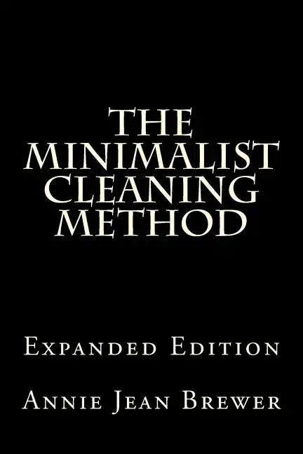 The Minimalist Cleaning Method Expanded Edition: How to Clean Your Home With a Minimum of Money, Supplies and Time - Paperback
