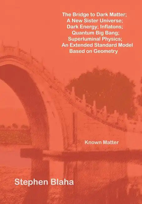 The Bridge to Dark Matter; A New Sister Universe; Dark Energy; Inflatons; Quantum Big Bang; Superluminal Physics; An Extended Standard Model Based on - Paperback