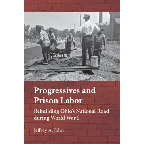 Progressives and Prison Labor: Rebuilding Ohio's National Road During World War I - Hardcover