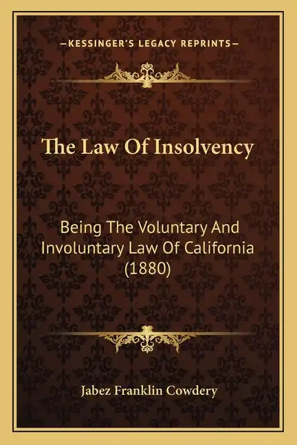 The Law of Insolvency: Being the Voluntary and Involuntary Law of California (1880) - Paperback