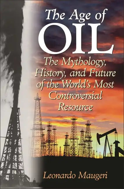 The Age of Oil: The Mythology, History, and Future of the World's Most Controversial Resource - Hardcover