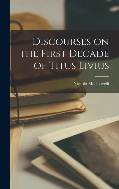 Discourses on the First Decade of Titus Livius - Hardcover