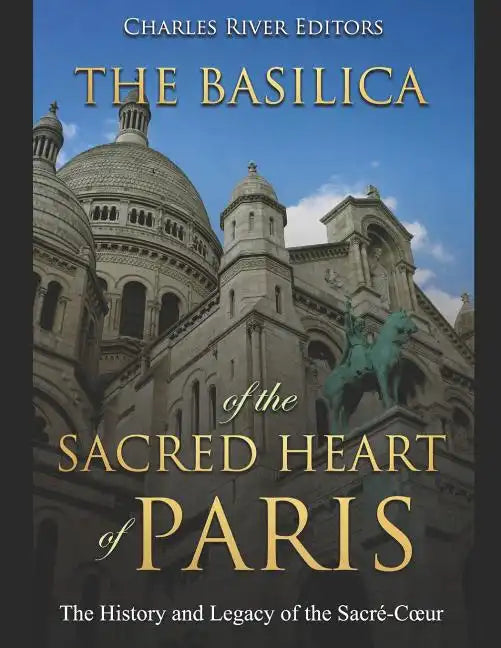 The Basilica of the Sacréd Heart of Paris: The History and Legacy of the Sacré-Coeur - Paperback