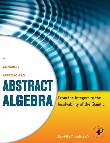 A Concrete Approach to Abstract Algebra: From the Integers to the Insolvability of the Quintic - Hardcover
