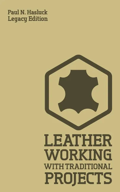 Leather Working With Traditional Projects (Legacy Edition): A Classic Practical Manual For Technique, Tooling, Equipment, And Plans For Handcrafted It - Paperback