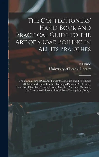 The Confectioners' Hand-book and Practical Guide to the Art of Sugar Boiling in All Its Branches: the Manufacture of Creams, Fondants, Liqueurs, Pasti - Hardcover