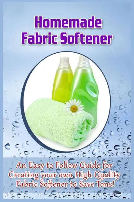 Homemade Fabric Softener: An Easy to Follow Guide for creating your own High Quality Fabric Softener to Save Tons! - Paperback