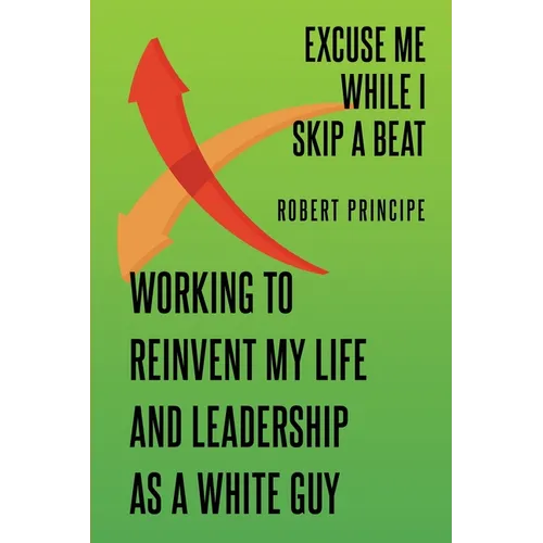Excuse Me While I Skip a Beat: Working to Reinvent My Life and Leadership as a White Guy - Paperback