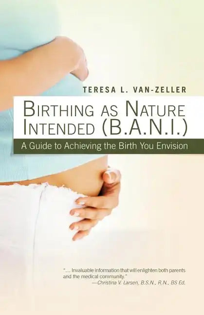 Birthing as Nature Intended (B.A.N.I.): A Guide to Achieving the Birth You Envision - Paperback
