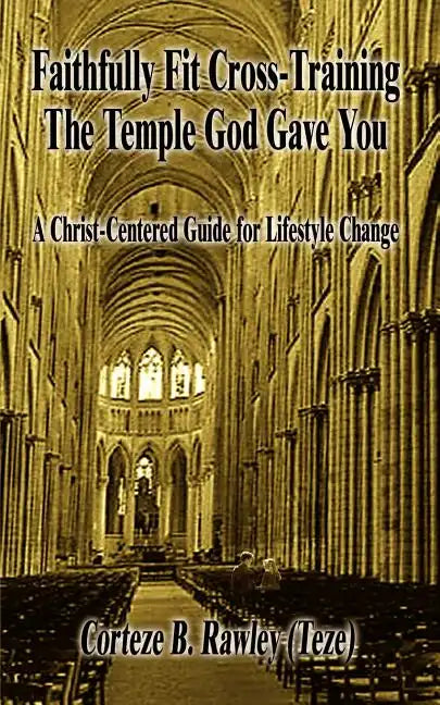 Faithfully Fit Cross-Training The Temple God Gave You: A Christ-Centered Guide for Lifestyle Change - Paperback