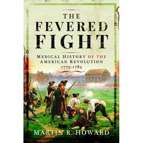 The Fevered Fight: Medical History of the American Revolution, 1775-1783 - Hardcover
