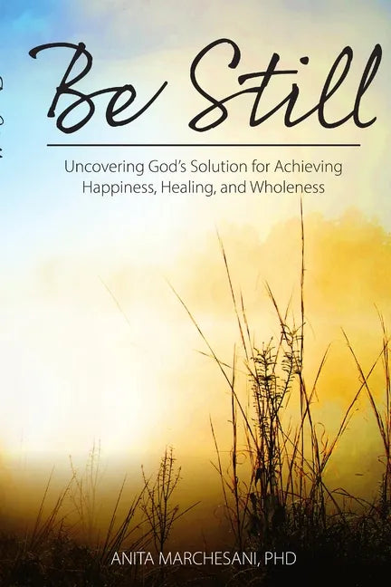 Be Still: Uncovering God's Solution for Achieving Happiness, Healing, and Wholeness - Paperback